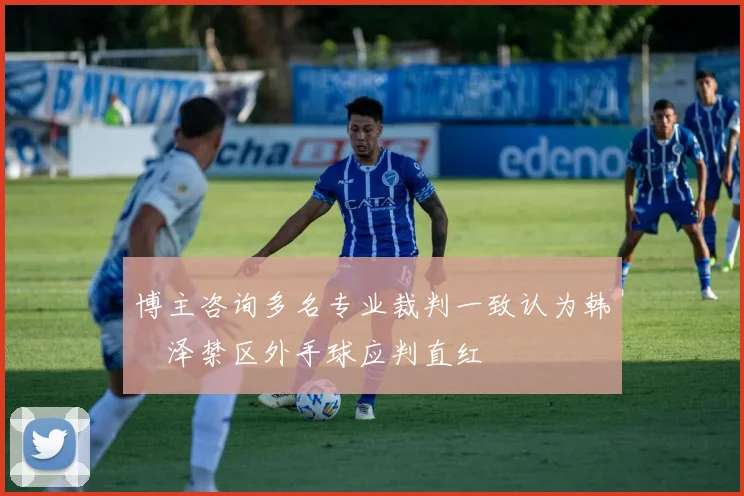 博主咨询多名专业裁判一致认为韩镕泽禁区外手球应判直红