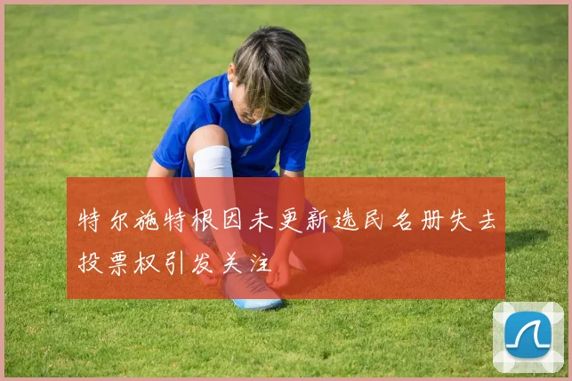 特尔施特根因未更新选民名册失去投票权引发关注
