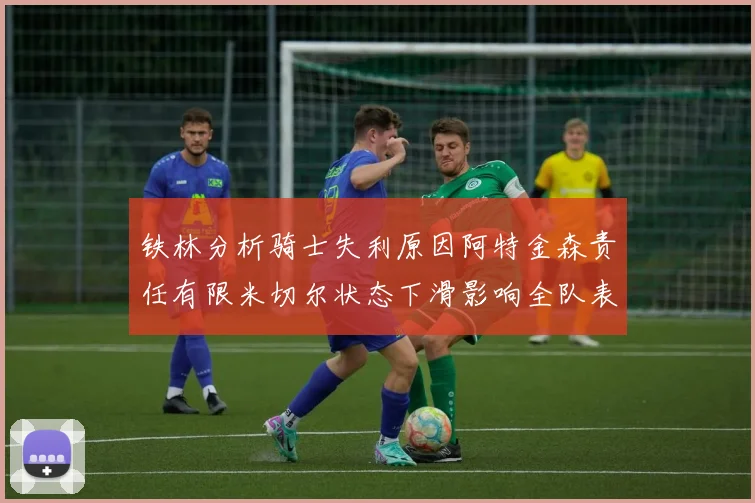 铁林分析骑士失利原因阿特金森责任有限米切尔状态下滑影响全队表现