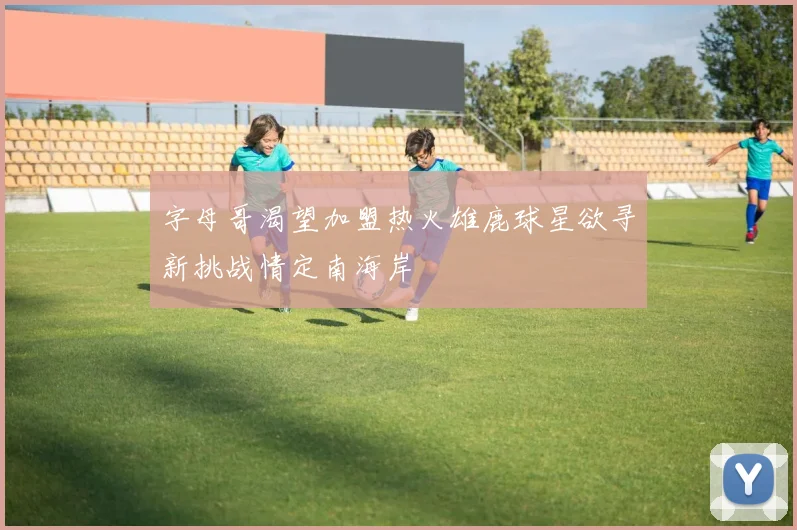 字母哥渴望加盟热火雄鹿球星欲寻新挑战情定南海岸