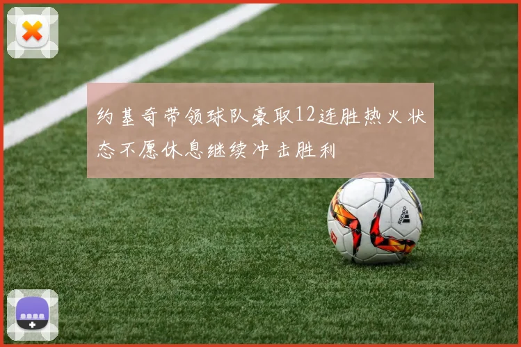 约基奇带领球队豪取12连胜热火状态不愿休息继续冲击胜利
