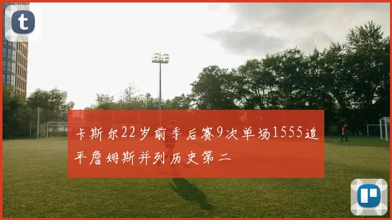 卡斯尔22岁前季后赛9次单场1555追平詹姆斯并列历史第二