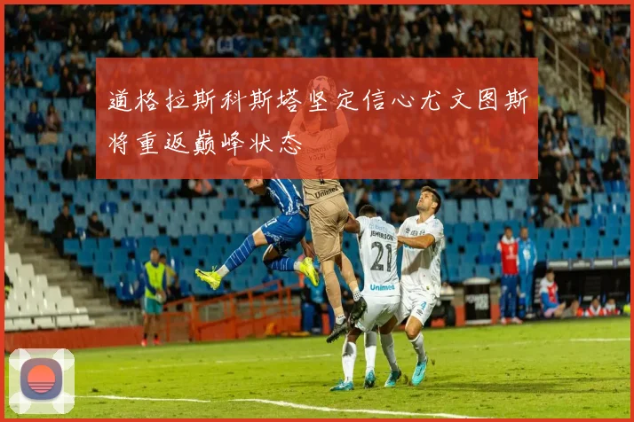 道格拉斯科斯塔坚定信心尤文图斯将重返巅峰状态