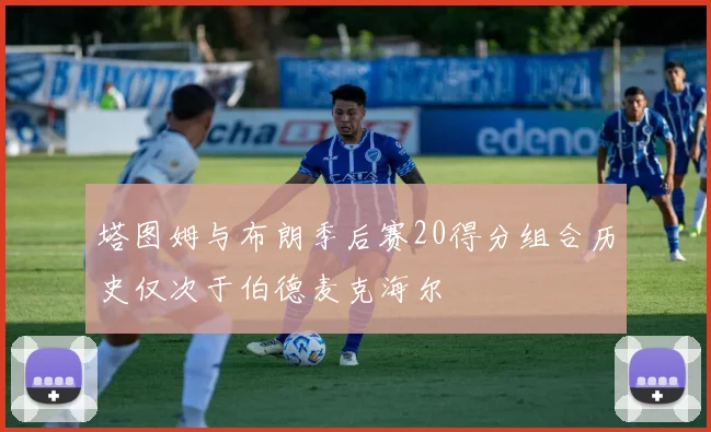 塔图姆与布朗季后赛20得分组合历史仅次于伯德麦克海尔