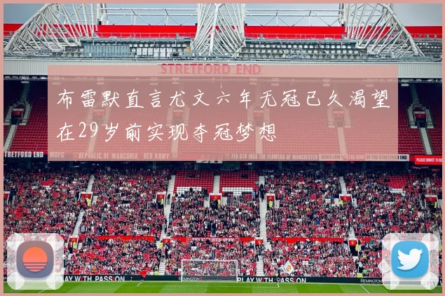 布雷默直言尤文六年无冠已久渴望在29岁前实现夺冠梦想