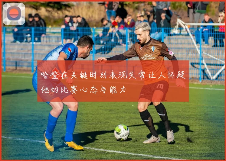 哈登在关键时刻表现失常让人怀疑他的比赛心态与能力