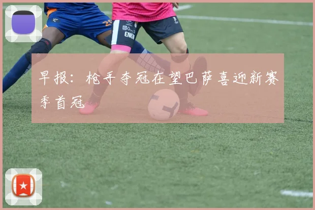 早报:枪手夺冠在望巴萨喜迎新赛季首冠