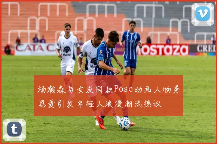 杨瀚森与女友同款Pose动画人物秀恩爱引发年轻人浪漫潮流热议