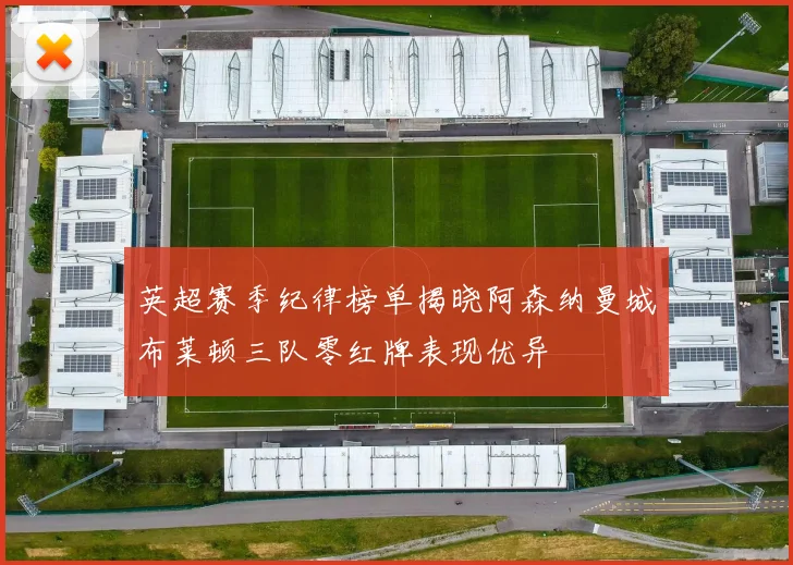 英超赛季纪律榜单揭晓阿森纳曼城布莱顿三队零红牌表现优异