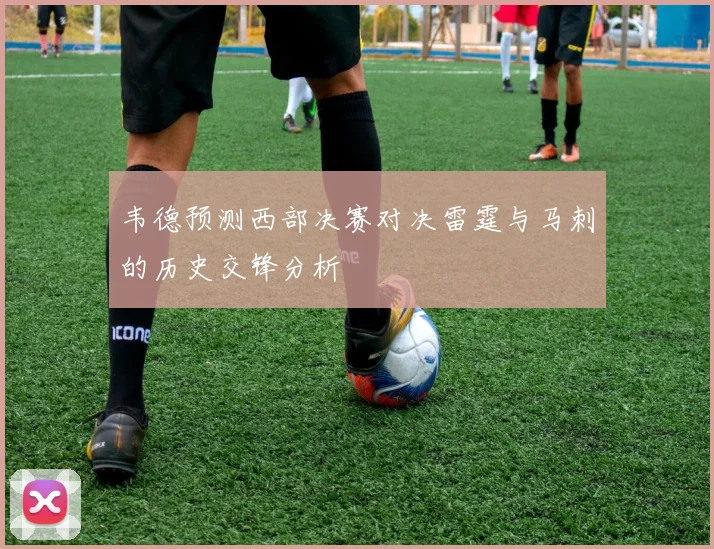 韦德预测西部决赛对决雷霆与马刺的历史交锋分析