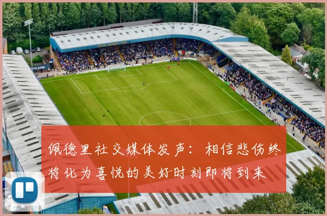 佩德里社交媒体发声:相信悲伤终将化为喜悦的美好时刻即将到来