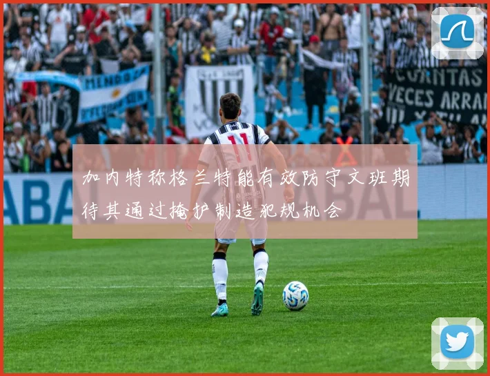 加内特称格兰特能有效防守文班期待其通过掩护制造犯规机会