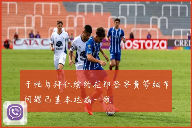 于帕与拜仁续约在即签字费等细节问题已基本达成一致