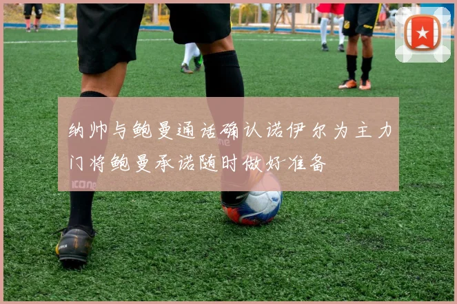纳帅与鲍曼通话确认诺伊尔为主力门将鲍曼承诺随时做好准备
