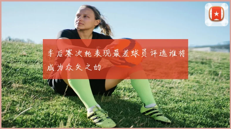 季后赛次轮表现最差球员评选谁将成为众矢之的